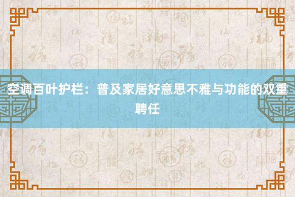 空调百叶护栏：普及家居好意思不雅与功能的双重聘任